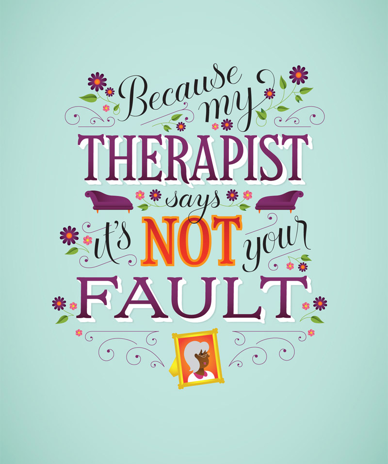 Because my therapist says it's not your fault